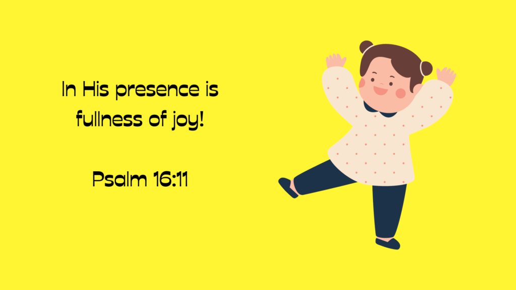 In the presence of God is fullness of Joy Psalm 16:11